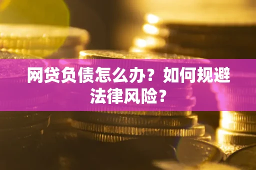 北京网贷负债怎么办？如何规避法律风险？