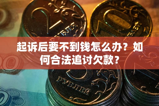北京起诉后要不到钱怎么办？如何合法追讨欠款？