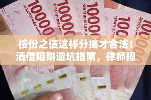 北京按份之债这样分摊才合法！清偿陷阱避坑指南，律师揭秘关键条款