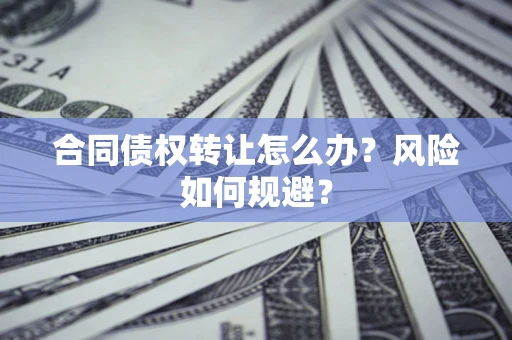 北京合同债权转让怎么办？风险如何规避？