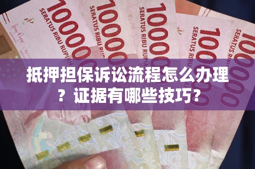 北京抵押担保诉讼流程怎么办理？证据有哪些技巧？