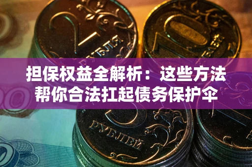 北京担保权益全解析：这些方法帮你合法扛起债务保护伞