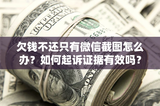 北京欠钱不还只有微信截图怎么办？如何起诉证据有效吗？