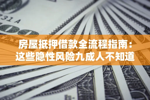 北京房屋抵押借款全流程指南：这些隐性风险九成人不知道