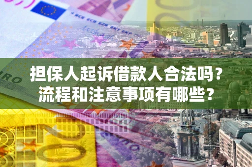 北京担保人起诉借款人合法吗？流程和注意事项有哪些？