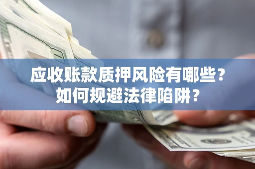 北京应收账款质押风险有哪些？如何规避法律陷阱？