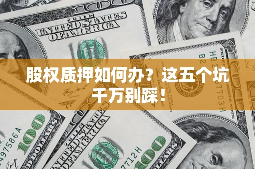 北京股权质押如何办？这五个坑千万别踩！