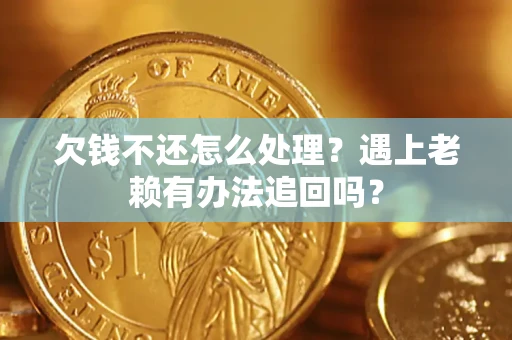 北京欠钱不还怎么处理？遇上老赖有办法追回吗？