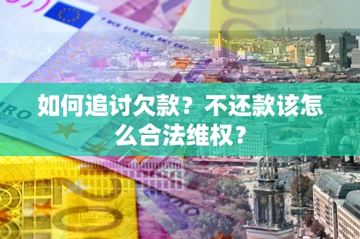北京如何追讨欠款？不还款该怎么合法维权？