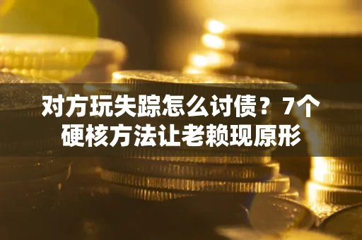 北京对方玩失踪怎么讨债？7个硬核方法让老赖现原形