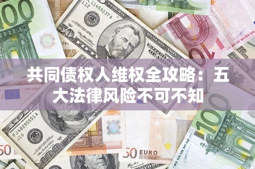 北京共同债权人维权全攻略：五大法律风险不可不知