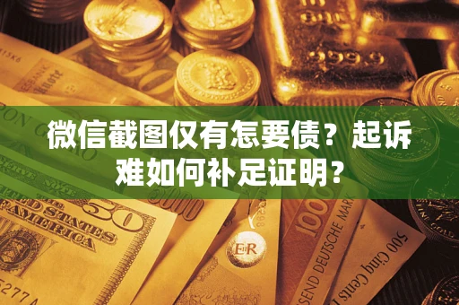 北京微信截图仅有怎要债？起诉难如何补足证明？