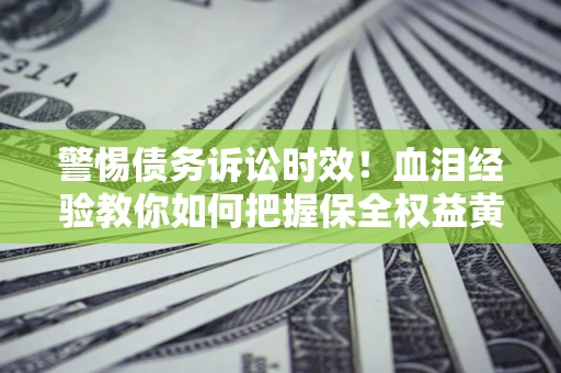 北京警惕债务诉讼时效！血泪经验教你如何把握保全权益黄金期