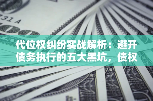 北京代位权纠纷实战解析：避开债务执行的五大黑坑，债权人必看指南