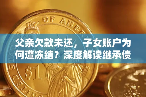 北京父亲欠款未还，子女账户为何遭冻结？深度解读继承债务迷局