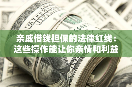 北京亲戚借钱担保的法律红线：这些操作能让你亲情和利益两不误