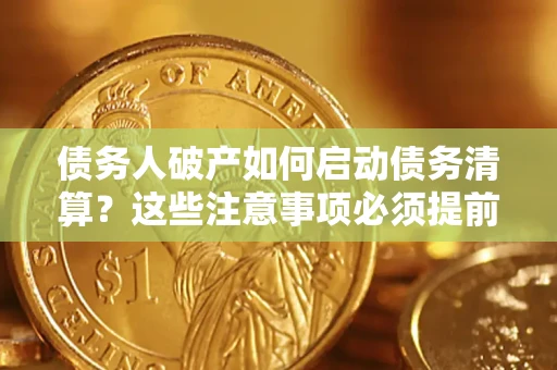 北京债务人破产如何启动债务清算？这些注意事项必须提前知道