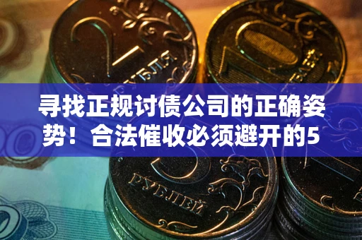 北京寻找正规讨债公司的正确姿势！合法催收必须避开的5大雷区