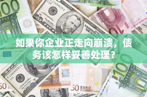 北京如果你企业正走向崩溃，债务该怎样妥善处理？