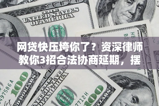 北京网贷快压垮你了？资深律师教你3招合法协商延期，摆脱暴力催收！