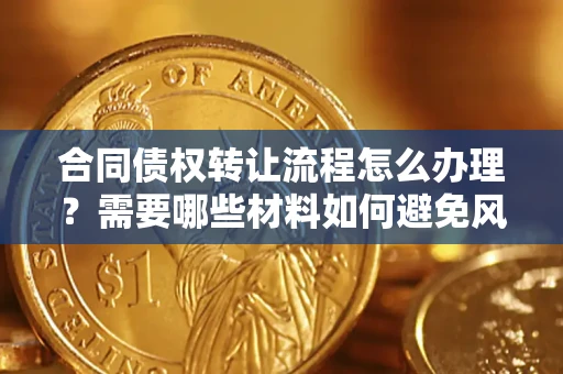 北京合同债权转让流程怎么办理？需要哪些材料如何避免风险？