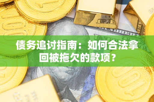 北京债务追讨指南：如何合法拿回被拖欠的款项？