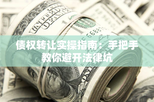 北京债权转让实操指南：手把手教你避开法律坑
