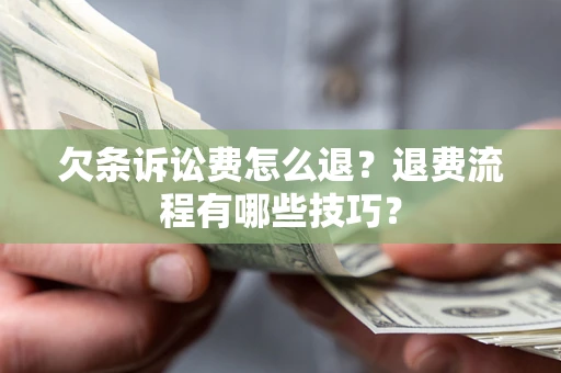 北京欠条诉讼费怎么退？退费流程有哪些技巧？