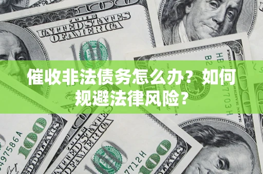 北京催收非法债务怎么办？如何规避法律风险？