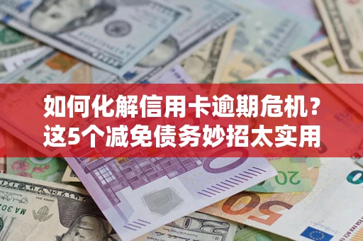 北京如何化解信用卡逾期危机？这5个减免债务妙招太实用