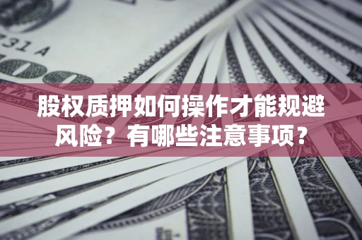 北京股权质押如何操作才能规避风险？有哪些注意事项？