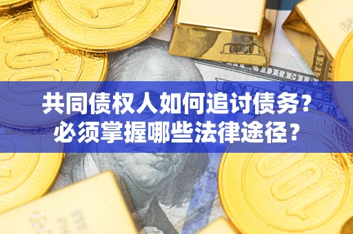 北京共同债权人如何追讨债务？必须掌握哪些法律途径？