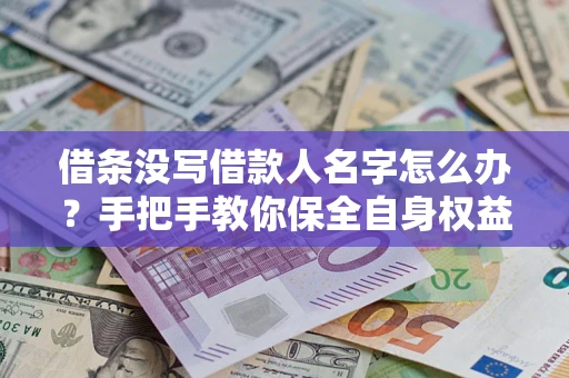 北京借条没写借款人名字怎么办？手把手教你保全自身权益