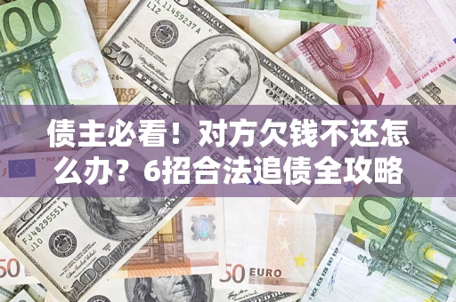 北京债主必看！对方欠钱不还怎么办？6招合法追债全攻略