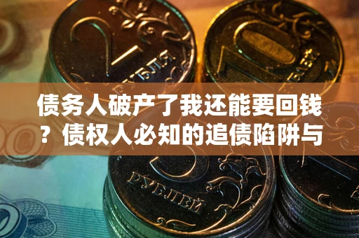 北京债务人破产了我还能要回钱？债权人必知的追债陷阱与破局之道