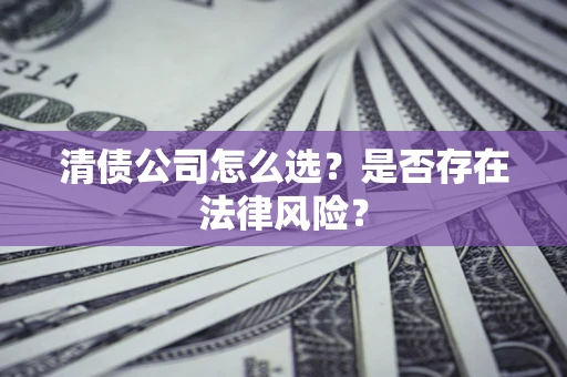 北京清债公司怎么选？是否存在法律风险？