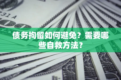 北京债务拘留如何避免？需要哪些自救方法？
