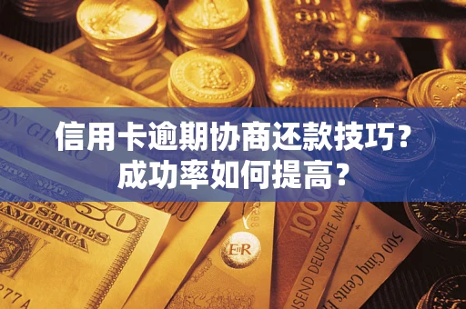 北京信用卡逾期协商还款技巧？成功率如何提高？