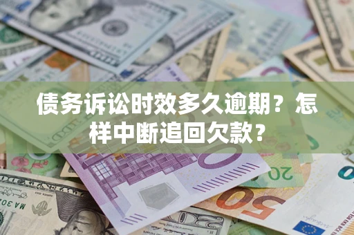 北京债务诉讼时效多久逾期？怎样中断追回欠款？