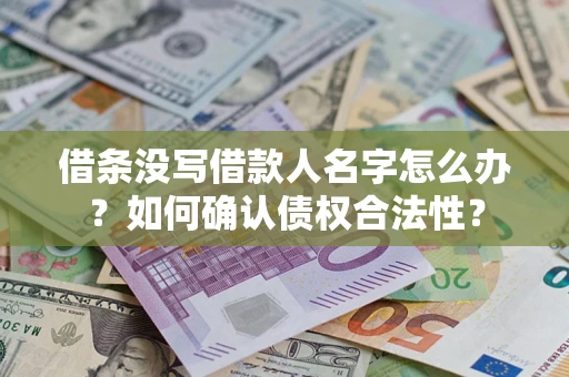 北京借条没写借款人名字怎么办？如何确认债权合法性？