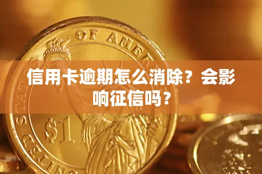 北京信用卡逾期怎么消除？会影响征信吗？