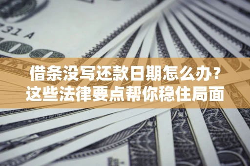北京借条没写还款日期怎么办？这些法律要点帮你稳住局面