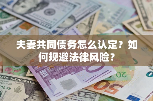 北京夫妻共同债务怎么认定？如何规避法律风险？