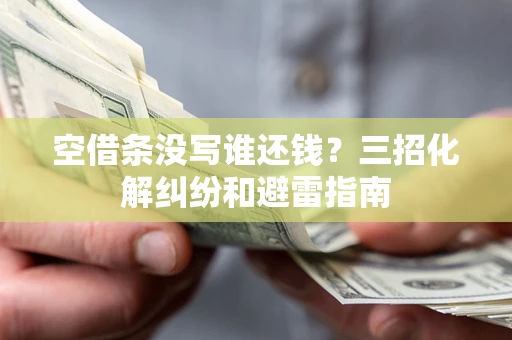 北京空借条没写谁还钱？三招化解纠纷和避雷指南