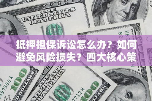 北京抵押担保诉讼怎么办？如何避免风险损失？四大核心策略全解读