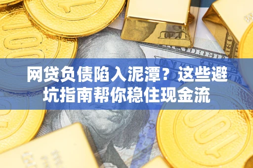 北京网贷负债陷入泥潭？这些避坑指南帮你稳住现金流