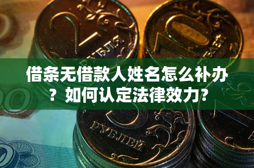 北京借条无借款人姓名怎么补办？如何认定法律效力？