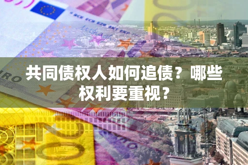 北京共同债权人如何追债？哪些权利要重视？