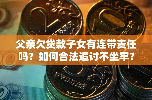 北京父亲欠贷款子女有连带责任吗？如何合法追讨不坐牢？