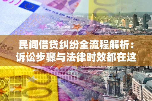 北京民间借贷纠纷全流程解析：诉讼步骤与法律时效都在这儿了